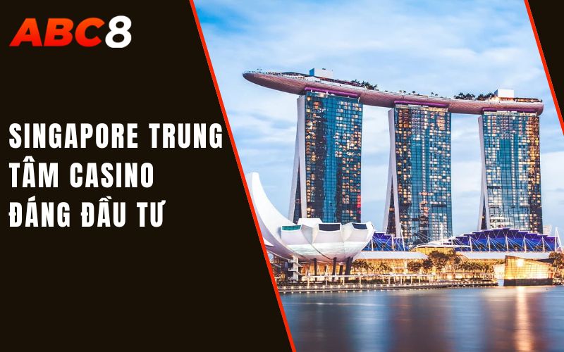 singapore trung tâm casino đáng đầu tư